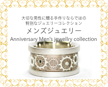 大切な男性に贈る手作りならではの 特別なジュエリーコレクション メンズジュエリー Anniversary Men's jewellry collection